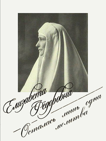 Елизавета Федоровна. Осталась лишь одна молитва (2018)